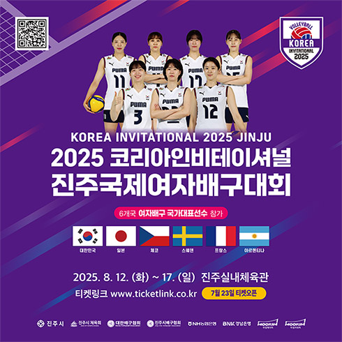 KOREA INVITATIONAL 2025 JINJU
2025 코리아인비테이셔널
진주국제여자배구대회
6개국 여자배구 국가대표선수 참가
대한민국, 일본, 체코, 스웨덴, 프랑스, 아르헨티나
2025. 8. 12.(화) ~ 8. 17.(일) 진주실내체육관
티켓링크 www.ticketlink.co.kr 7. 23. 티켓오픈
진주시, 진주시 체육회, 대한배구협회, 진주시배구협회, NH농협은행, BNK 경남은행, 무림페이퍼, 무림파워텍
QR코드 : 티켓링크 www.ticketlink.co.kr 로 연결됩니다.
